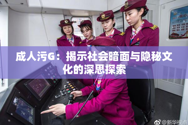 成人污G：揭示社会暗面与隐秘文化的深思探索