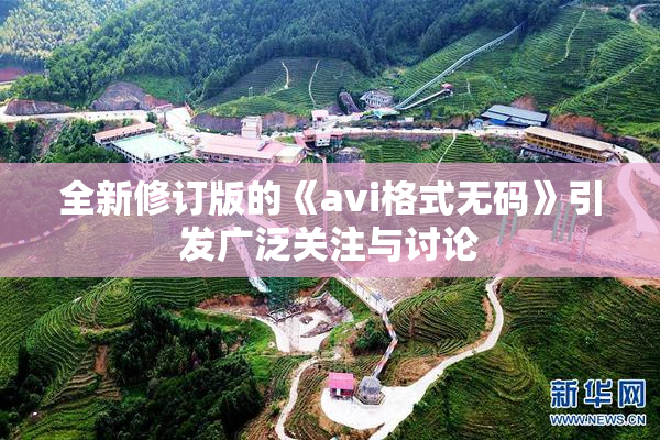 全新修订版的《avi格式无码》引发广泛关注与讨论