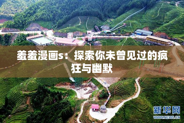羞羞漫画s：探索你未曾见过的疯狂与幽默