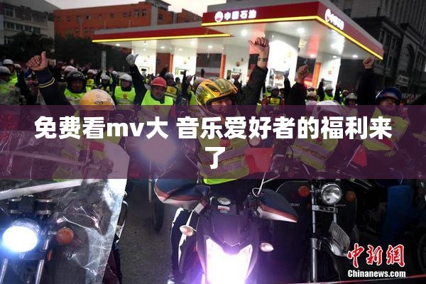 免费看mv大 音乐爱好者的福利来了