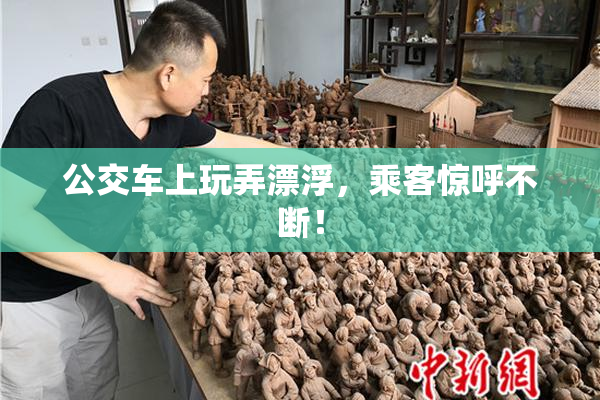 公交车上玩弄漂浮，乘客惊呼不断！