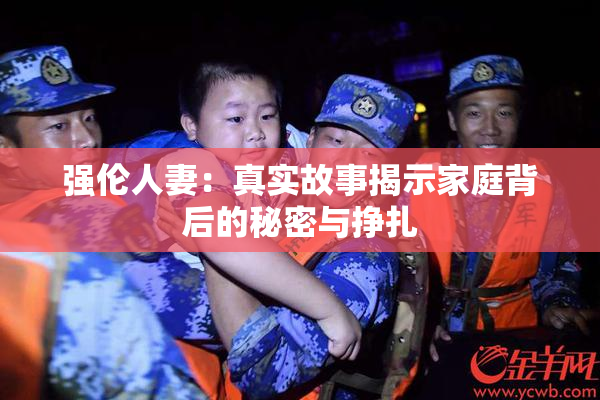 强伦人妻：真实故事揭示家庭背后的秘密与挣扎