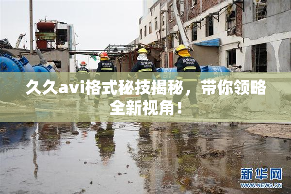 久久avi格式秘技揭秘，带你领略全新视角！