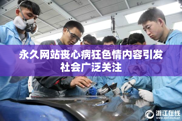 永久网站丧心病狂色情内容引发社会广泛关注