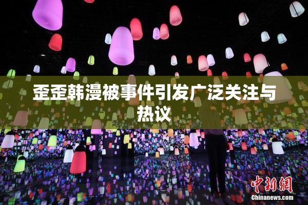 歪歪韩漫被事件引发广泛关注与热议