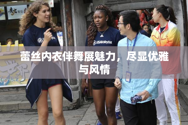 蕾丝内衣伴舞展魅力，尽显优雅与风情