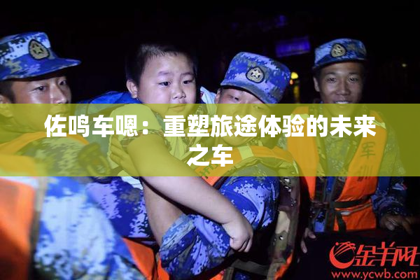 佐鸣车嗯：重塑旅途体验的未来之车