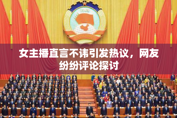 女主播直言不讳引发热议，网友纷纷评论探讨