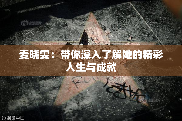 麦晓雯：带你深入了解她的精彩人生与成就