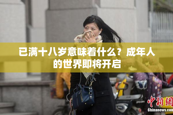 已满十八岁意味着什么？成年人的世界即将开启
