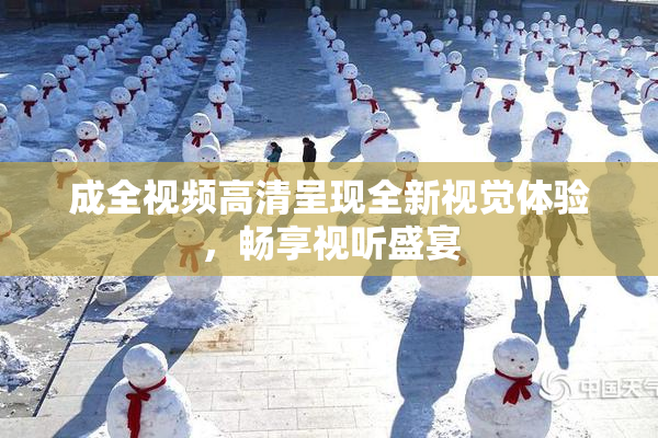 成全视频高清呈现全新视觉体验，畅享视听盛宴