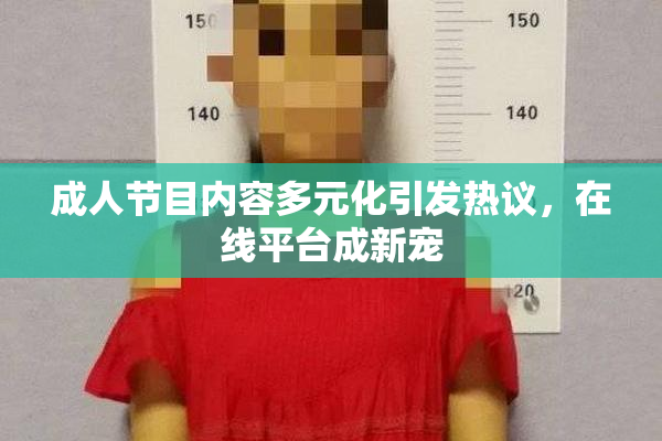 成人节目内容多元化引发热议，在线平台成新宠