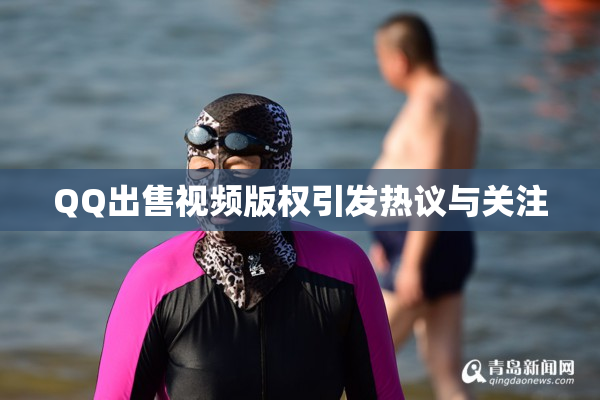 QQ出售视频版权引发热议与关注
