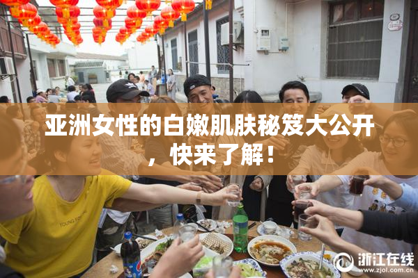 亚洲女性的白嫩肌肤秘笈大公开，快来了解！