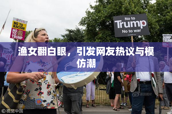 渔女翻白眼，引发网友热议与模仿潮