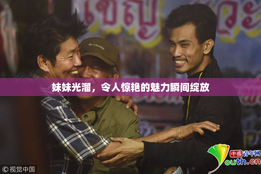妹妹光溜，令人惊艳的魅力瞬间绽放