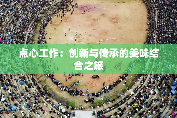 点心工作：创新与传承的美味结合之旅