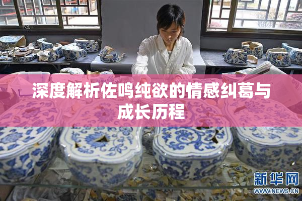深度解析佐鸣纯欲的情感纠葛与成长历程