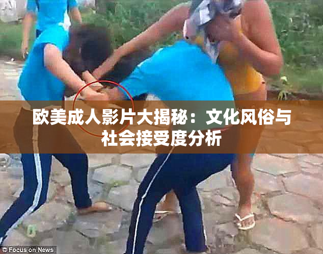 欧美成人影片大揭秘：文化风俗与社会接受度分析