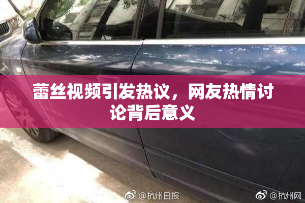 蕾丝视频引发热议，网友热情讨论背后意义