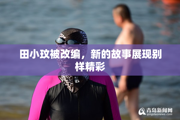 田小玟被改编，新的故事展现别样精彩
