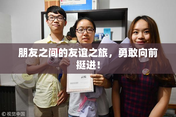 朋友之间的友谊之旅，勇敢向前挺进！