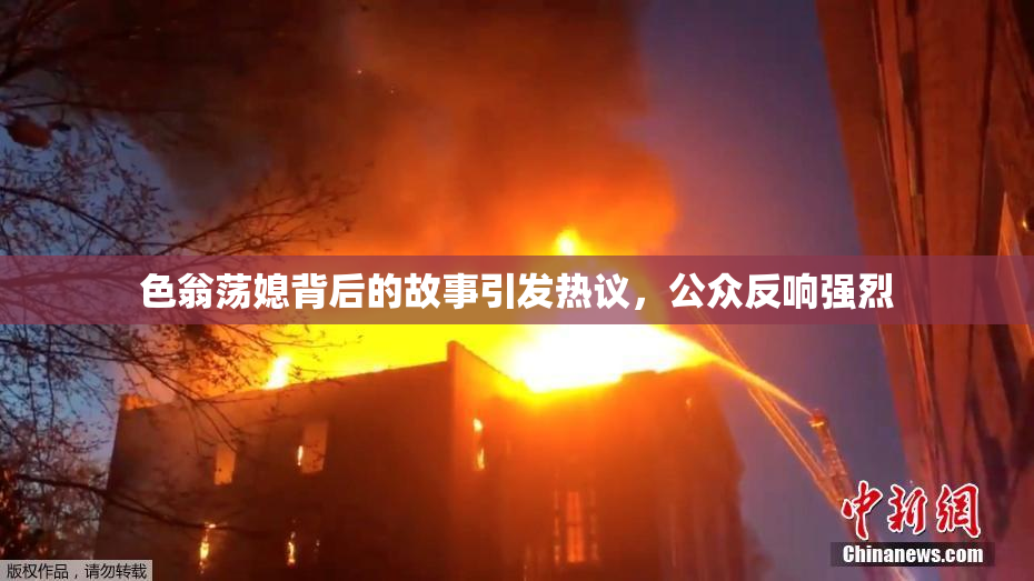 色翁荡媳背后的故事引发热议，公众反响强烈