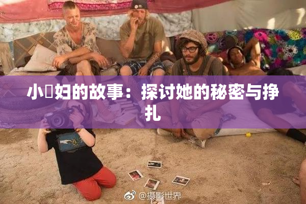 小婬妇的故事：探讨她的秘密与挣扎