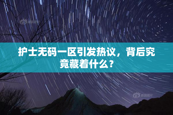 护士无码一区引发热议，背后究竟藏着什么？