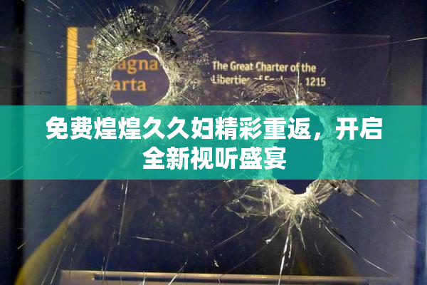 免费煌煌久久妇精彩重返，开启全新视听盛宴