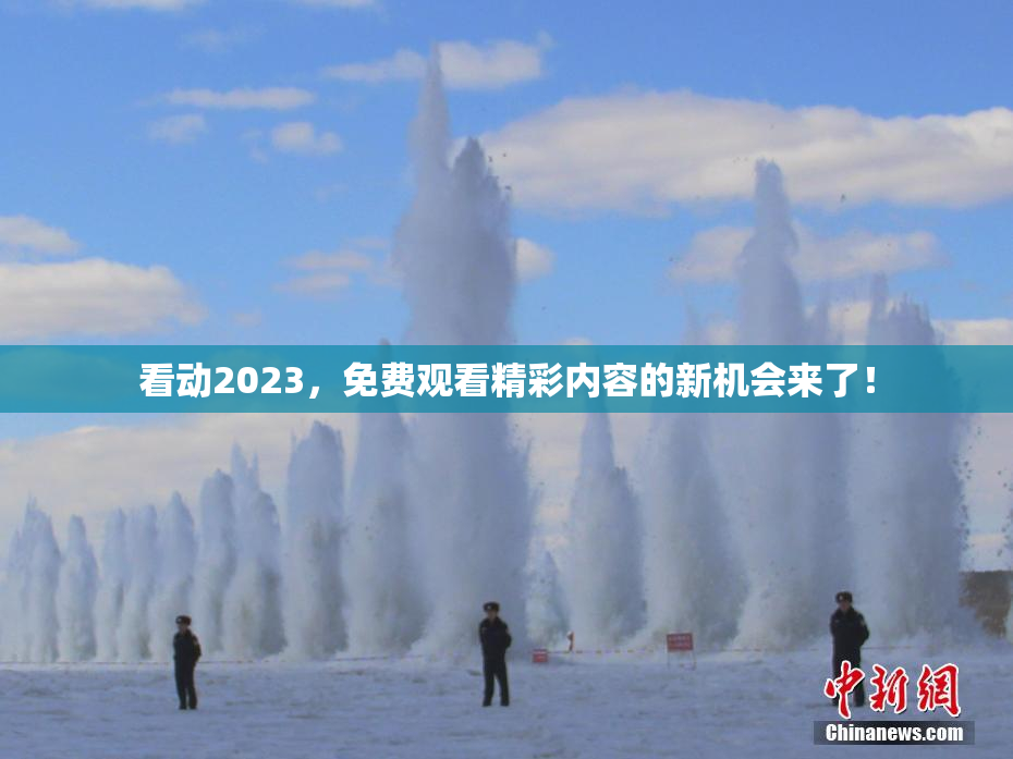 看动2023，免费观看精彩内容的新机会来了！