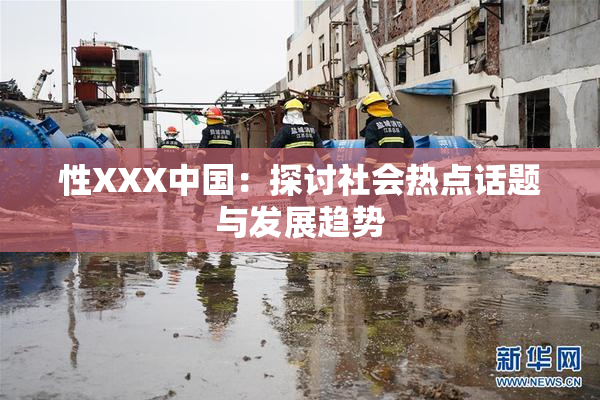 性XXX中国：探讨社会热点话题与发展趋势