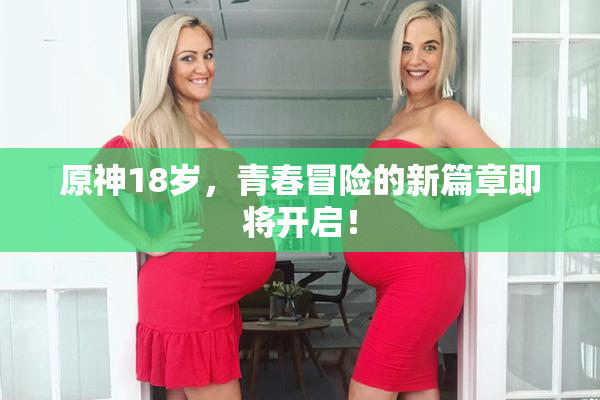 原神18岁，青春冒险的新篇章即将开启！