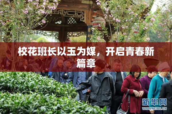 校花班长以玉为媒，开启青春新篇章