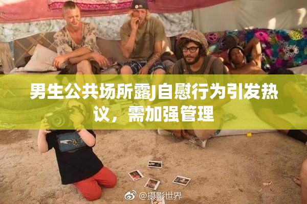 男生公共场所露J自慰行为引发热议，需加强管理