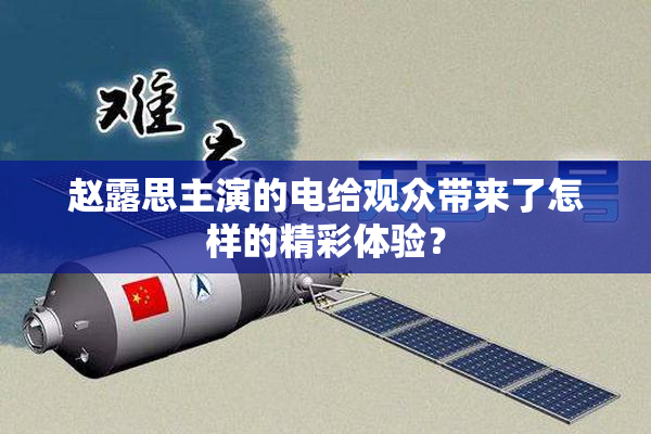 赵露思主演的电给观众带来了怎样的精彩体验？