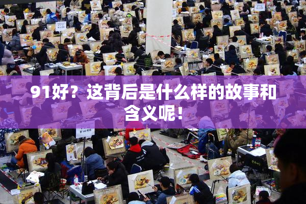91好？这背后是什么样的故事和含义呢！