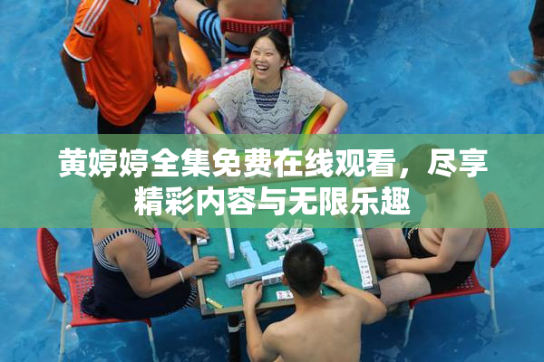 黄婷婷全集免费在线观看，尽享精彩内容与无限乐趣