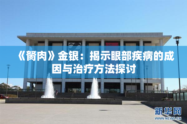 《胬肉》金银：揭示眼部疾病的成因与治疗方法探讨