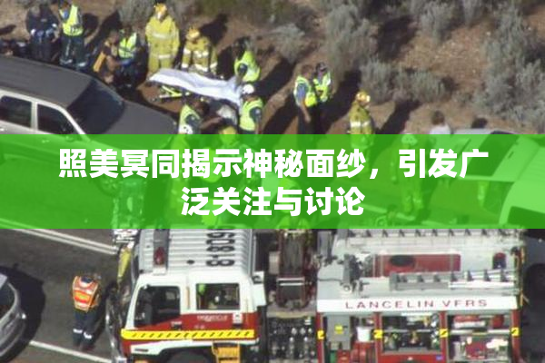 照美冥同揭示神秘面纱，引发广泛关注与讨论