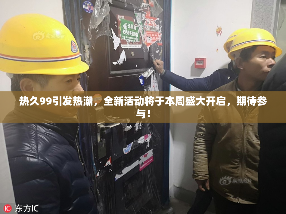 热久99引发热潮，全新活动将于本周盛大开启，期待参与！