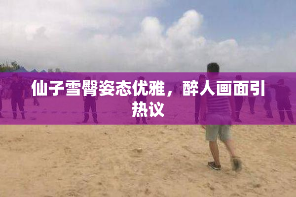 仙子雪臀姿态优雅，醉人画面引热议