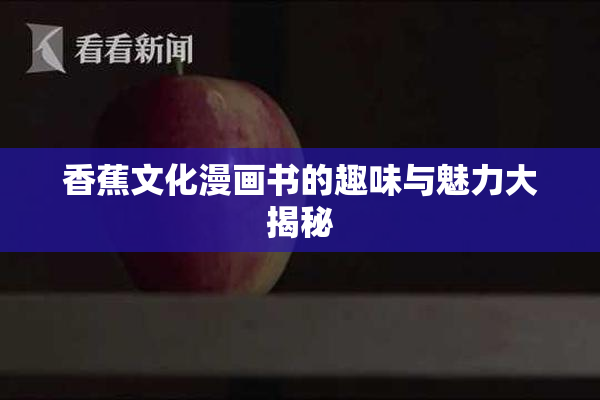 香蕉文化漫画书的趣味与魅力大揭秘