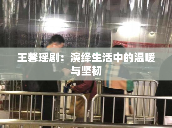 王馨瑶剧：演绎生活中的温暖与坚韧