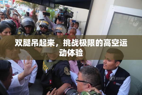 双腿吊起来，挑战极限的高空运动体验