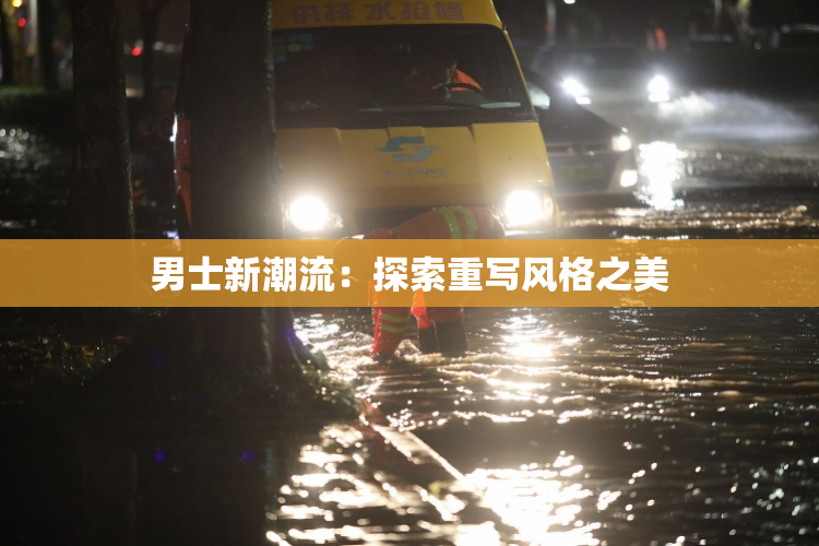 男士新潮流：探索重写风格之美