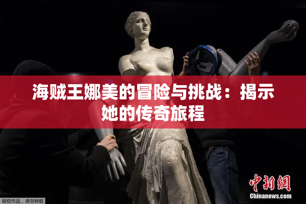海贼王娜美的冒险与挑战：揭示她的传奇旅程