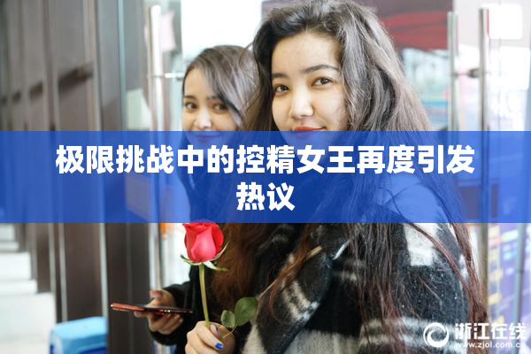 极限挑战中的控精女王再度引发热议