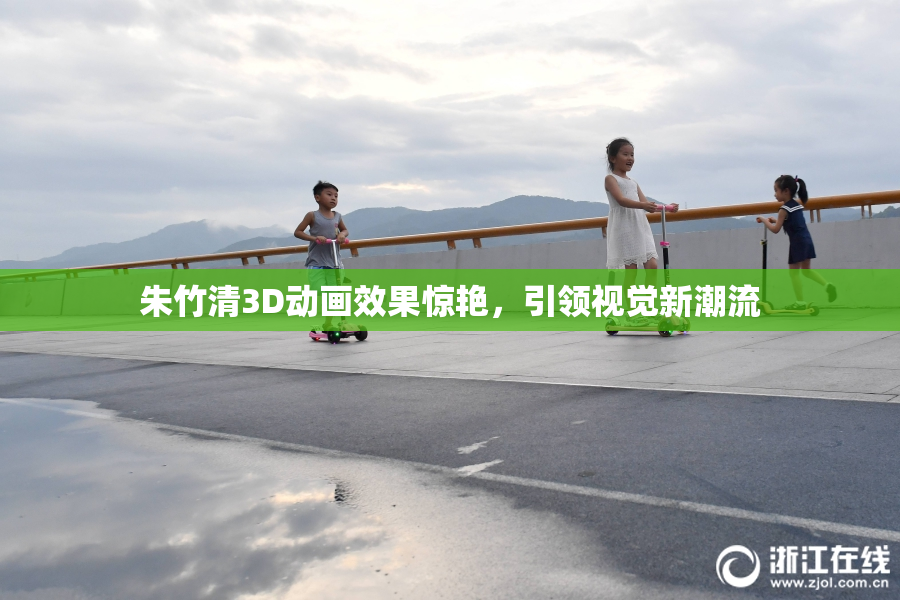 朱竹清3D动画效果惊艳，引领视觉新潮流