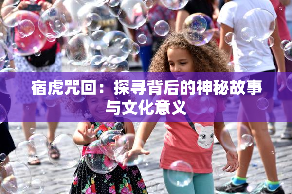 宿虎咒回：探寻背后的神秘故事与文化意义